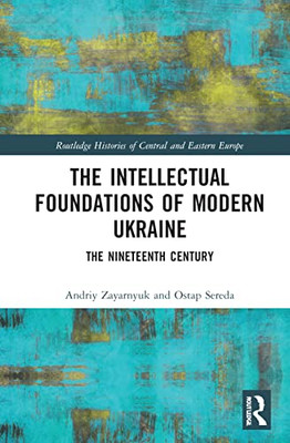 The Intellectual Foundations of Modern Ukraine (Routledge Histories of Central and Eastern Europe)