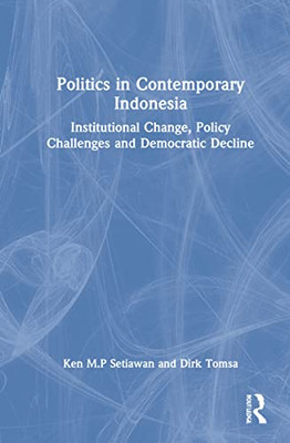 Politics in Contemporary Indonesia: Institutional Change, Policy Challenges and Democratic Decline
