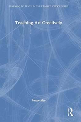 Teaching Art Creatively (Learning to Teach in the Primary School Series)