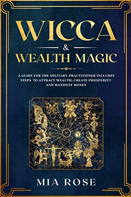 Wicca & Wealth Magic: A Guide for the Solitary Practitioner includes Steps to Attract Wealth, Create Prosperity and Manifest Money - 9781674622811