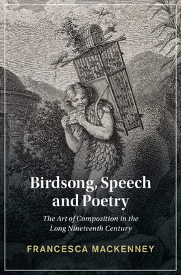 Birdsong, Speech and Poetry: The Art of Composition in the Long Nineteenth Century (Cambridge Studies in Nineteenth-Century Literature and Culture)