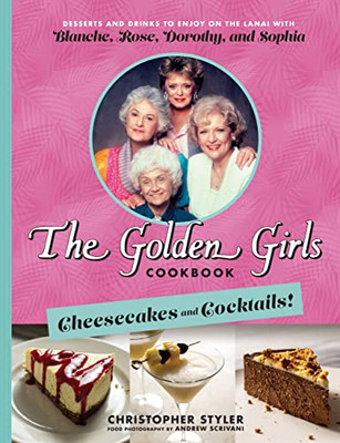 The Golden Girls Cookbook: Cheesecakes and Cocktails!: Desserts and Drinks to Enjoy on the Lanai with Blanche, Rose, Dorothy, and Sophia