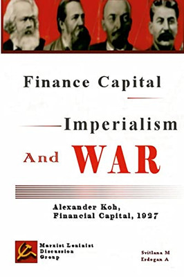 Finance Capital, Imperialism And War: Finance Capital, Alexander Koh, 1927