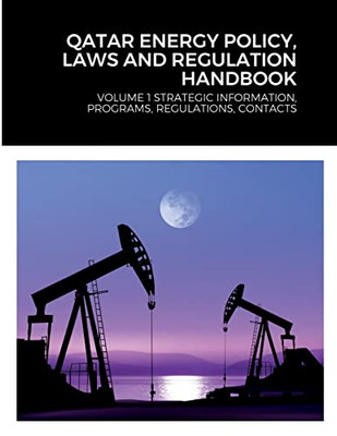 Qatar Energy Policy, Laws and Regulation Handbook: Volume 1 Strategic Information, Programs, Regulations, Contacts