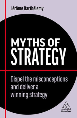 Myths of Strategy: Dispel the Misconceptions and Deliver a Winning Strategy (Business Myths) - 9781398607842