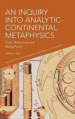 An Inquiry into Analytic-Continental Metaphysics: Truth, Relevance and Metaphysics (Intersections in Continental and Analytic Philosophy)