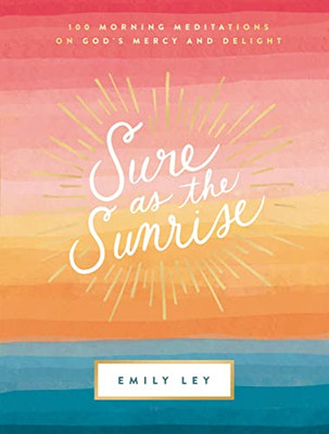 Sure as the Sunrise: 100 Morning Meditations on Gods Mercy and Delight