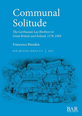Communal Solitude: The Carthusian Lay Brethren in Great Britain & Ireland, 1178-1569 (British)