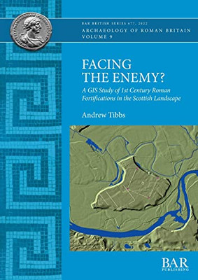 Facing the Enemy?: A GIS Study of 1st Century Roman Fortifications in the Scottish Landscape (British)