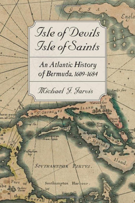 Isle of Devils, Isle of Saints: An Atlantic History of Bermuda, 16091684 (Early America: History, Context, Culture)
