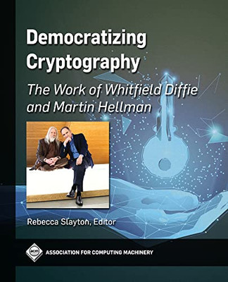 Democratizing Cryptography: The Work of Whitfield Diffie and Martin Hellman (Acm Books)