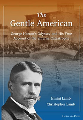 The Gentle American: George Hortons Odyssey and His True Account of the Smyrna Catastrophe