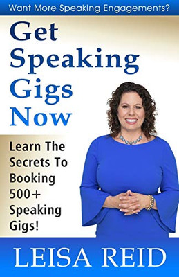 Get Speaking Gigs Now: Learn The Secrets To Booking 500+ Speaking Gigs