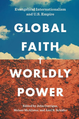 Global Faith, Worldly Power: Evangelical Internationalism and U.S. Empire - 9781469670591