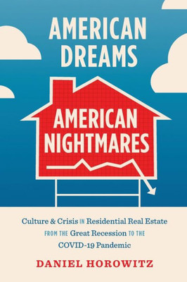 American Dreams, American Nightmares: Culture and Crisis in Residential Real Estate from the Great Recession to the COVID-19 Pandemic - 9781469671505