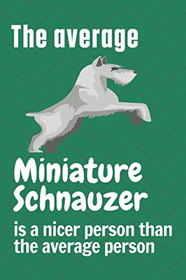 The average Miniature Schnauzer is a nicer person than the average person: For Miniature Schnauzer Dog Fans