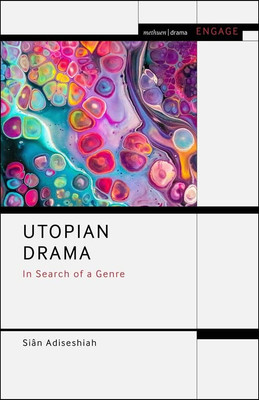 Utopian Drama: In Search of a Genre (Methuen Drama Engage)