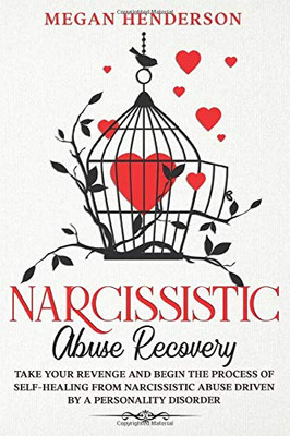 NARCISSISTIC ABUSE RECOVERY: Take Your Revenge and Begin the Process of Self-Healing From Narcissistic Abuse Driven by a Personality Disorder