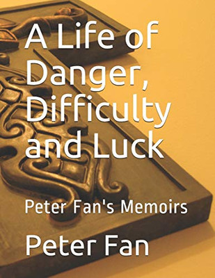 A Life of Danger, Difficulty and Luck: Peter Fan's Memoirs