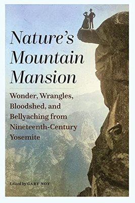 Nature's Mountain Mansion: Wonder, Wrangles, Bloodshed, and Bellyaching from Nineteenth-Century Yosemite