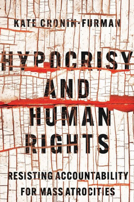Hypocrisy and Human Rights: Resisting Accountability for Mass Atrocities - 9781501765094