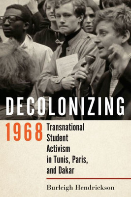 Decolonizing 1968: Transnational Student Activism in Tunis, Paris, and Dakar - 9781501767715