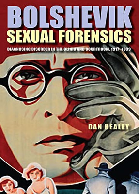Bolshevik Sexual Forensics: Diagnosing Disorder in the Clinic and Courtroom, 19171939 (NIU Series in Slavic, East European, and Eurasian Studies)