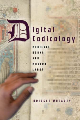 Digital Codicology: Medieval Books and Modern Labor (Stanford Text Technologies)