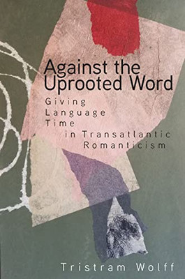 Against the Uprooted Word: Giving Language Time in Transatlantic Romanticism