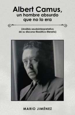 Albert Camus, un hombre absurdo que no lo era: (Análisis seudointerpretativo de su discurso filosófico-literario) (Spanish Edition)