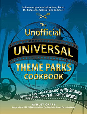The Unofficial Universal Theme Parks Cookbook: From Moose Juice to Chicken and Waffle Sandwiches, 75+ Delicious Universal-Inspired Recipes (Unofficial Cookbook)