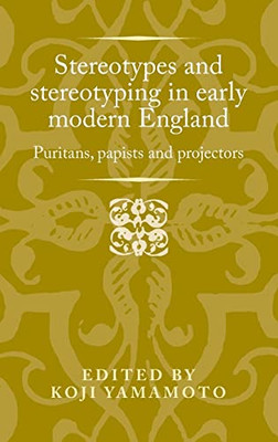 Stereotypes and stereotyping in early modern England: Puritans, papists and projectors (Politics, Culture and Society in Early Modern Britain)