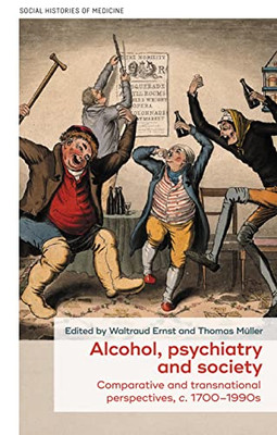 Alcohol, Psychiatry and Society: Comparative and Transnational Perspectives, C. 17001990s (Social Histories of Medicine)