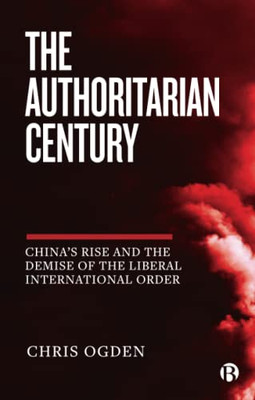 The Authoritarian Century: China's Rise and the Demise of the Liberal International Order
