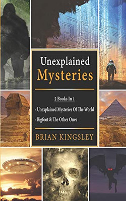 Unexplained Mysteries: 2 Books In 1 - Unexplained Mysteries Of The World, Bigfoot & The Other Ones