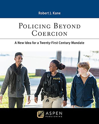 Policing Beyond Coercion: A New Idea for a Twenty-first Century Mandate (Aspen Paralegal Series)