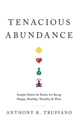 Tenacious Abundance: Simple Habits & Hacks for Being Happy, Healthy, Wealthy & Wise