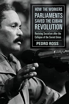 How the Workers Parliaments Saved the Cuban Revolution: Reviving Socialism after the Collapse of the Soviet Union
