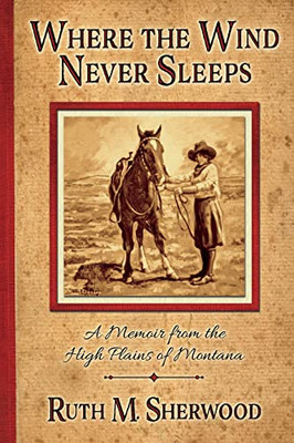 Where the Wind Never Sleeps: A Memoir of the High Plains of Montana