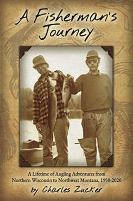 A Fisherman's Journey: A Lifetime of Angling Adventures from Northern Wisconsin to Northwest Montana, 1950-2020
