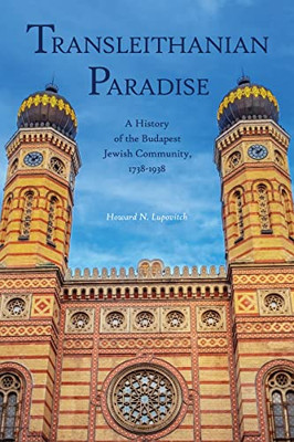 Transleithanian Paradise: A History of the Budapest Jewish Community, 17381938 (Central European Studies)