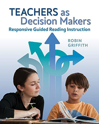 Teachers as Decision Makers: Responsive Guided Reading Instruction