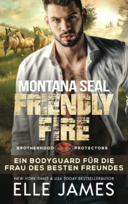 Montana SEAL Friendly Fire: Ein Bodyguard für die Frau des Besten Freundes (Brotherhood Protectors Reihe) (German Edition)