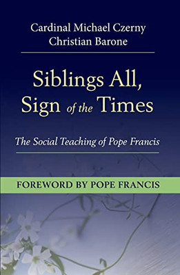 Siblings All, Sign of the Times: The Social Teaching of Pope Francis