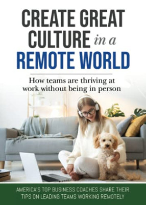 Create Great Culture in a Remote World: How Teams are Thriving at Work Without Being In Person