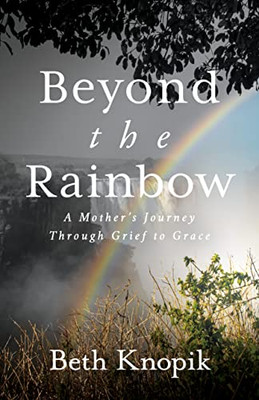 Beyond the Rainbow: A Mothers Journey Through Grief to Grace