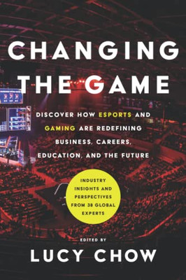 Changing the Game: Discover How Esports and Gaming are Redefining Business, Careers, Education, and the Future