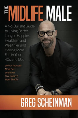 The Midlife Male: A No-Bullshit Guide to Living Better, Longer, Happier, Healthier, and Wealthier and Having More Fun in Your 40s and 50s (Which Includes More Sex ... and What Guy Doesn't Want That?)