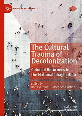 The Cultural Trauma of Decolonization: Colonial Returnees in the National Imagination (Cultural Sociology)