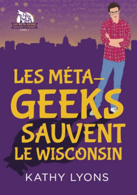 Les Méta-geeks sauvent le Wisconsin (Les Méta-geeks sauvent le monde) (French Edition)